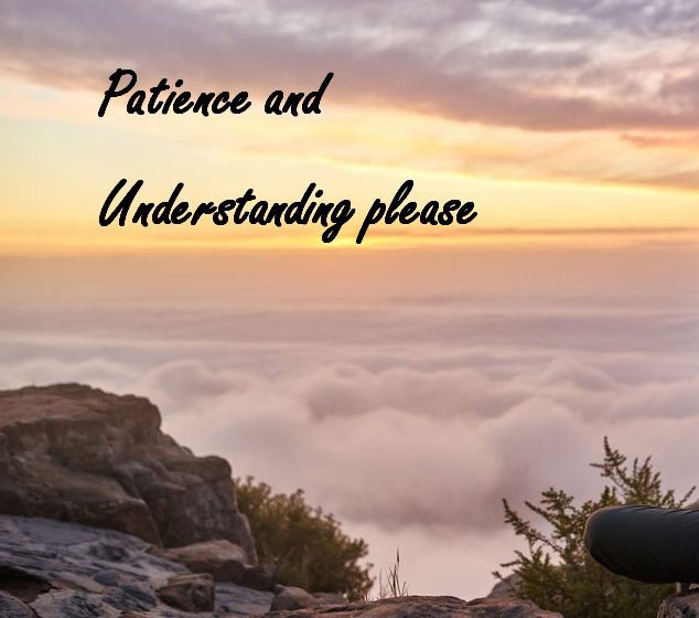 Patience and understanding please